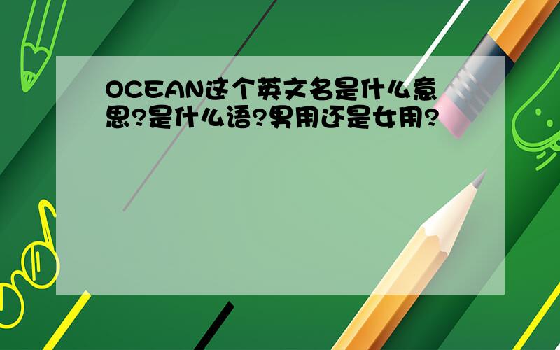 OCEAN这个英文名是什么意思?是什么语?男用还是女用?