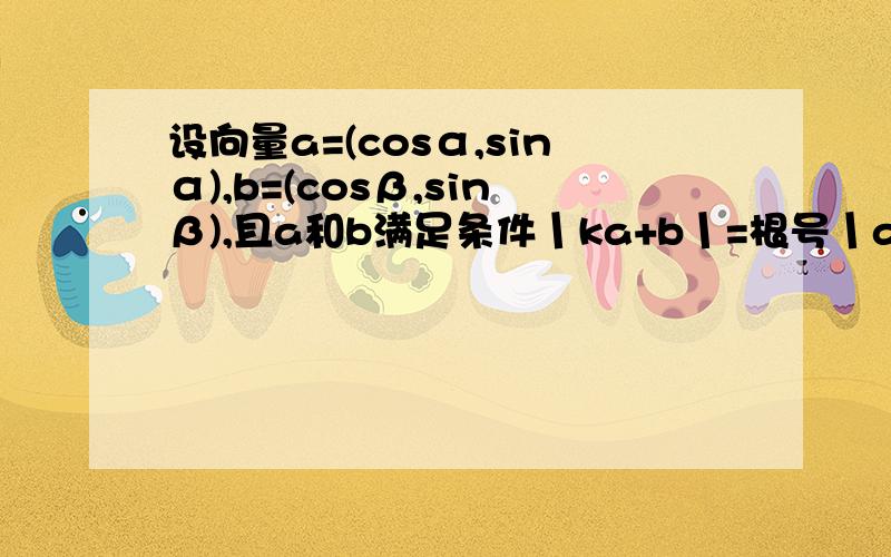 设向量a=(cosα,sinα),b=(cosβ,sinβ),且a和b满足条件丨ka+b丨=根号丨a-kb丨（其中k＞0