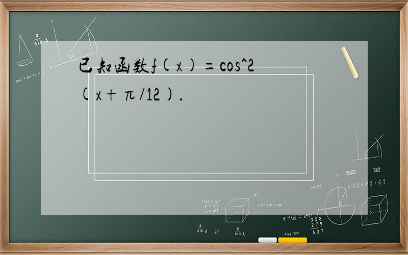 已知函数f(x)=cos^2(x+π/12).