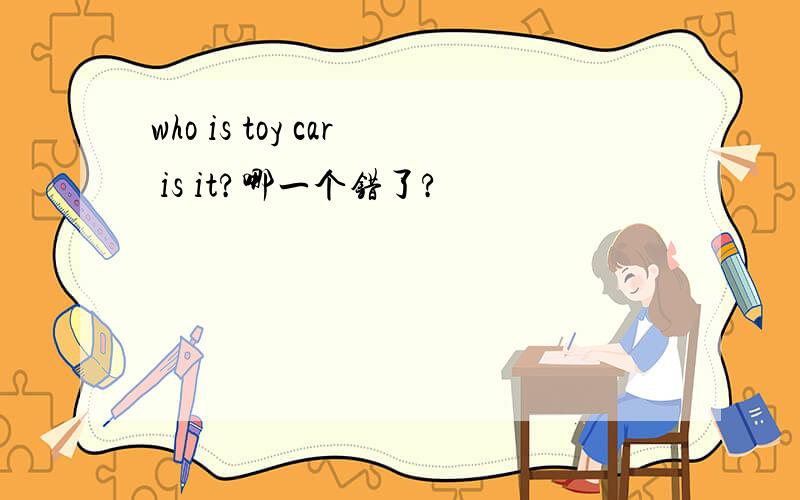 who is toy car is it?哪一个错了?