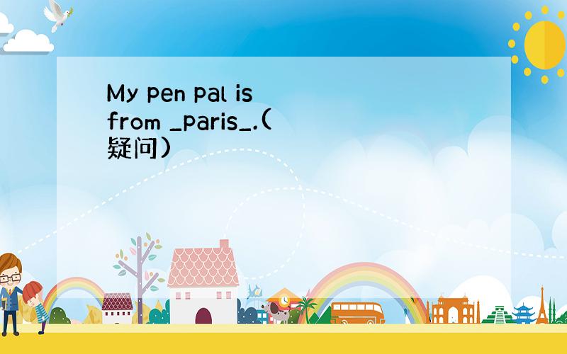 My pen pal is from _paris_.(疑问)