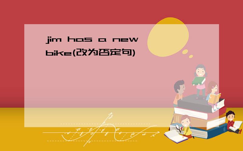jim has a new bike(改为否定句)