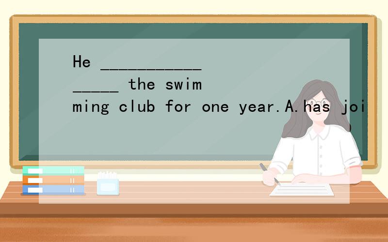 He ________________ the swimming club for one year.A.has joi
