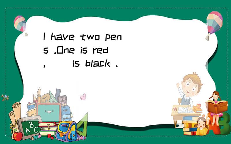 I have two pens .One is red ,（ ）is black .