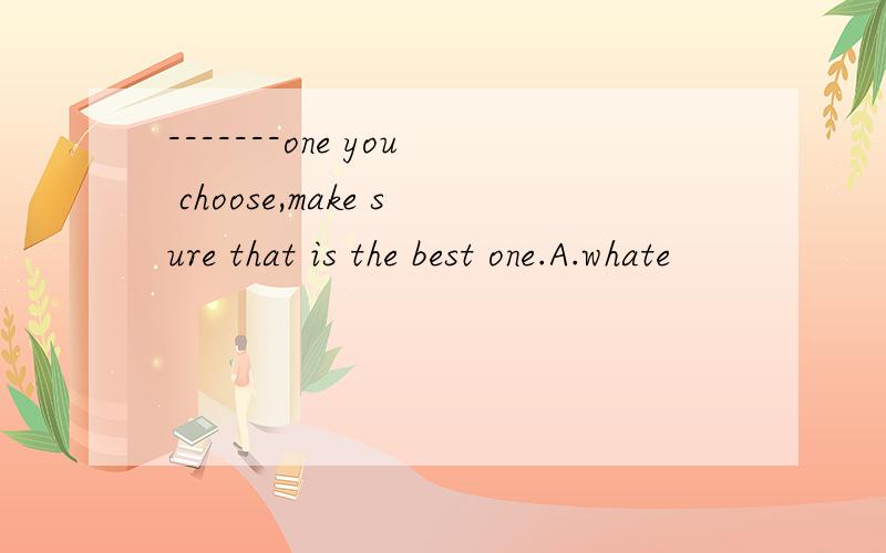 -------one you choose,make sure that is the best one.A.whate