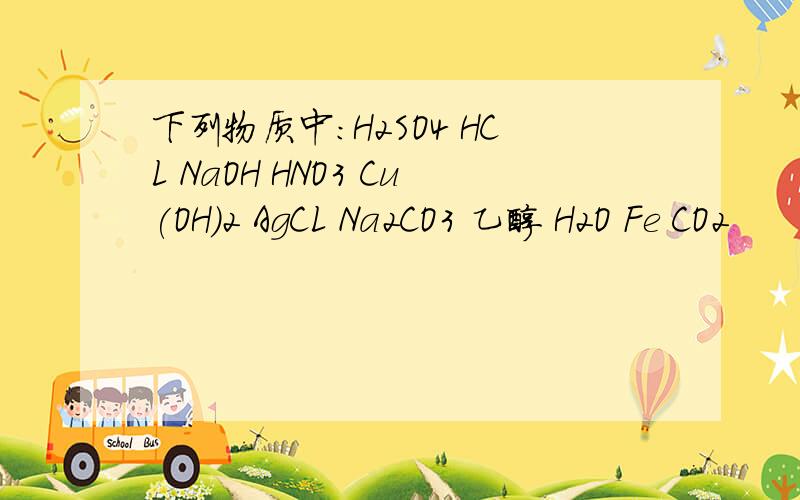 下列物质中：H2SO4 HCL NaOH HNO3 Cu(OH)2 AgCL Na2CO3 乙醇 H2O Fe CO2