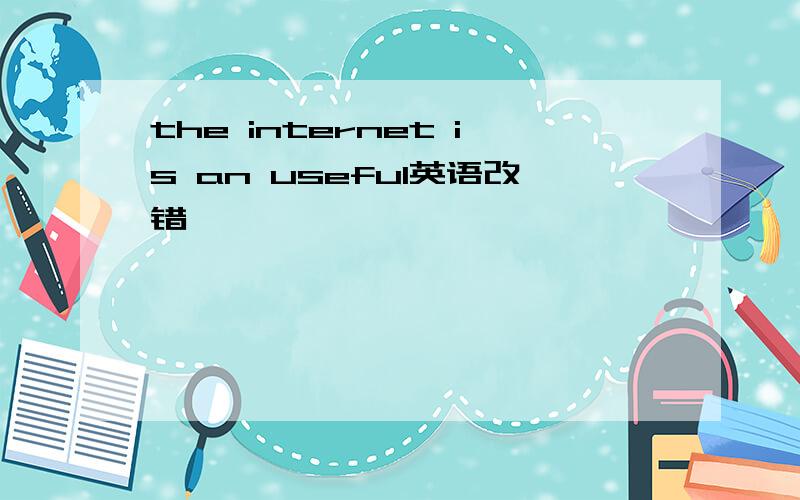 the internet is an useful英语改错