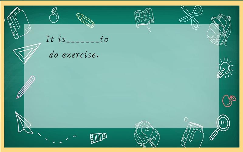 It is_______to do exercise.