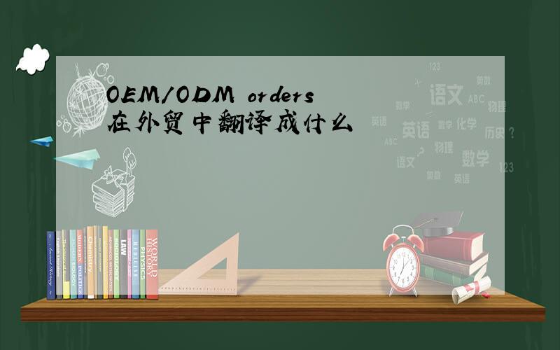 OEM/ODM orders在外贸中翻译成什么