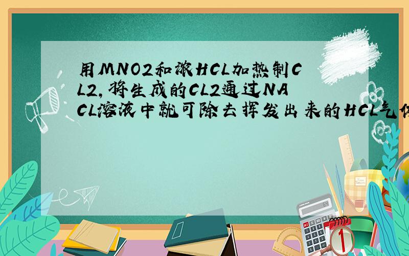 用MNO2和浓HCL加热制CL2,将生成的CL2通过NACL溶液中就可除去挥发出来的HCL气体,想问下,为什么HCL能溶