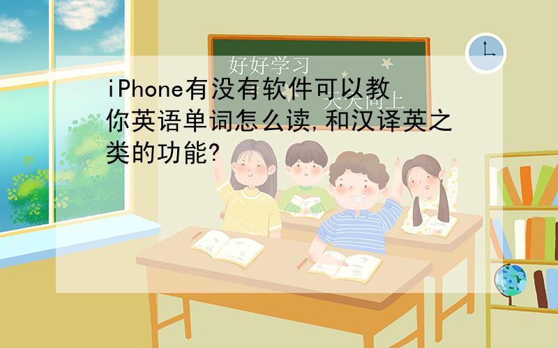 iPhone有没有软件可以教你英语单词怎么读,和汉译英之类的功能?