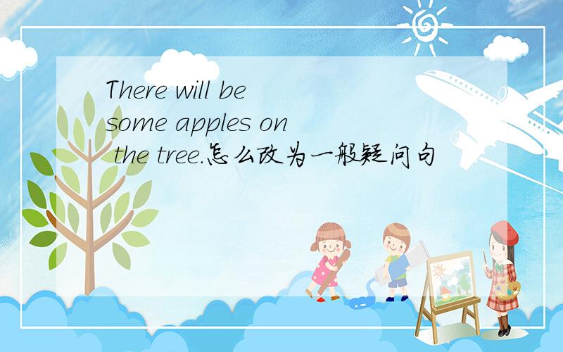 There will be some apples on the tree.怎么改为一般疑问句
