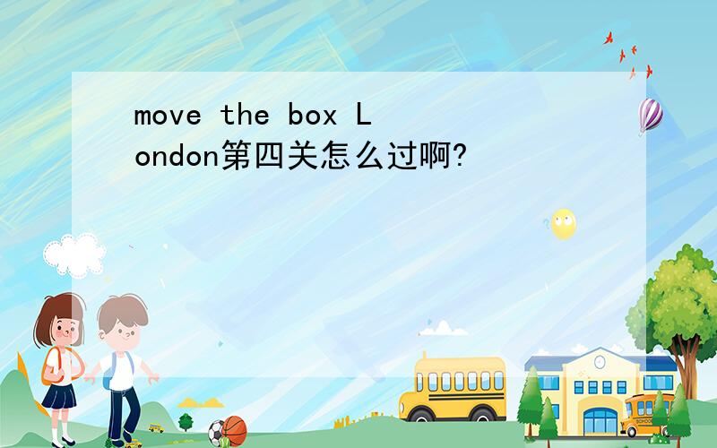 move the box London第四关怎么过啊?