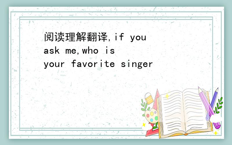 阅读理解翻译,if you ask me,who is your favorite singer