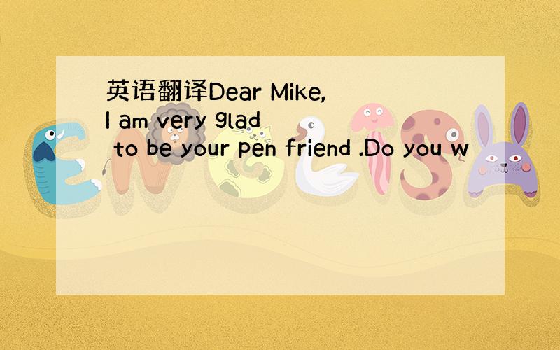 英语翻译Dear Mike,I am very glad to be your pen friend .Do you w
