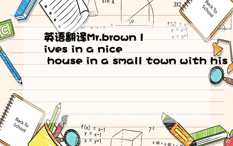 英语翻译Mr.brown lives in a nice house in a small town with his
