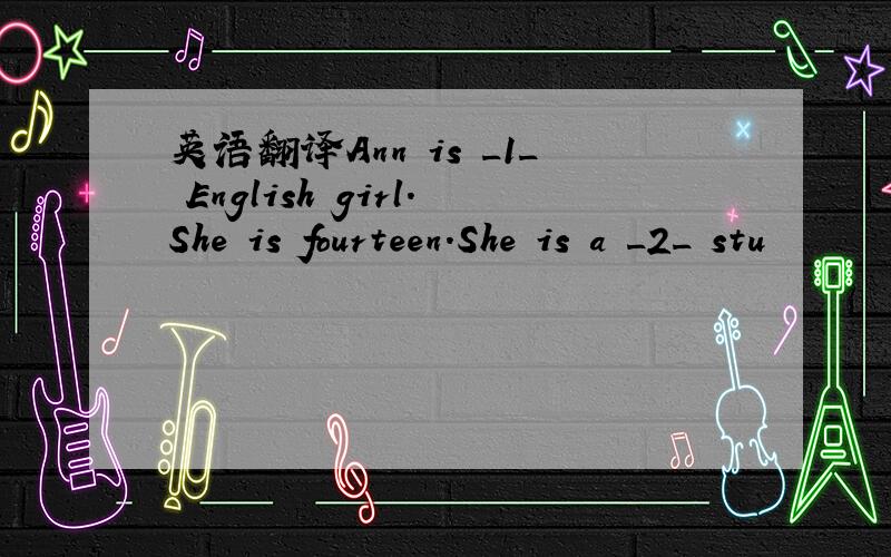 英语翻译Ann is _1_ English girl.She is fourteen.She is a _2_ stu