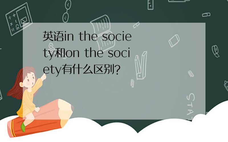 英语in the society和on the society有什么区别?