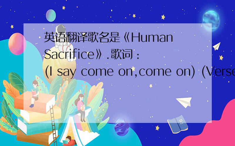 英语翻译歌名是《Human Sacrifice》.歌词：(I say come on,come on) (Verse 1