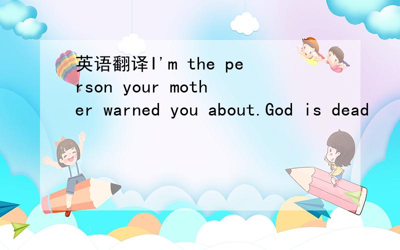 英语翻译I'm the person your mother warned you about.God is dead