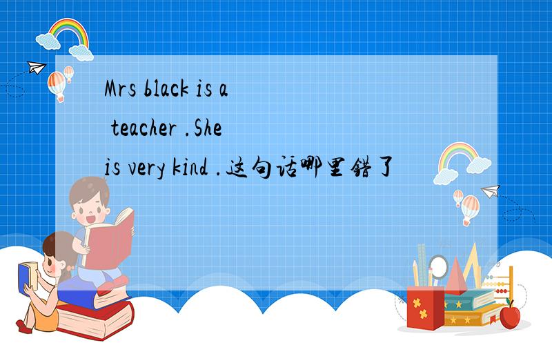 Mrs black is a teacher .She is very kind .这句话哪里错了
