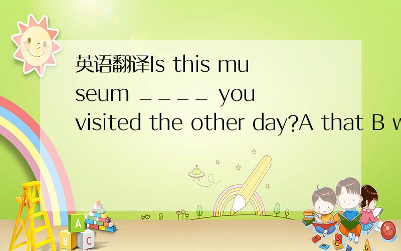 英语翻译Is this museum ____ you visited the other day?A that B w