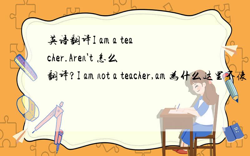 英语翻译I am a teacher.Aren't 怎么翻译?I am not a teacher,am 为什么这里不像
