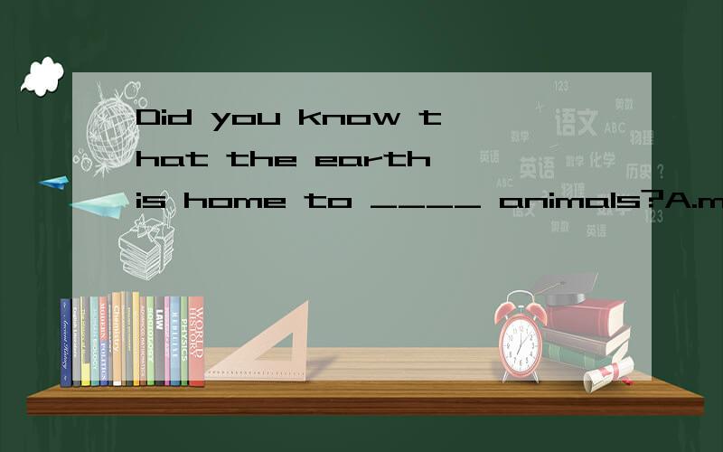Did you know that the earth is home to ____ animals?A.millio