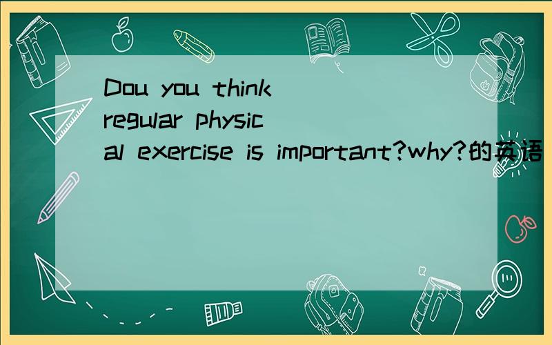 Dou you think regular physical exercise is important?why?的英语