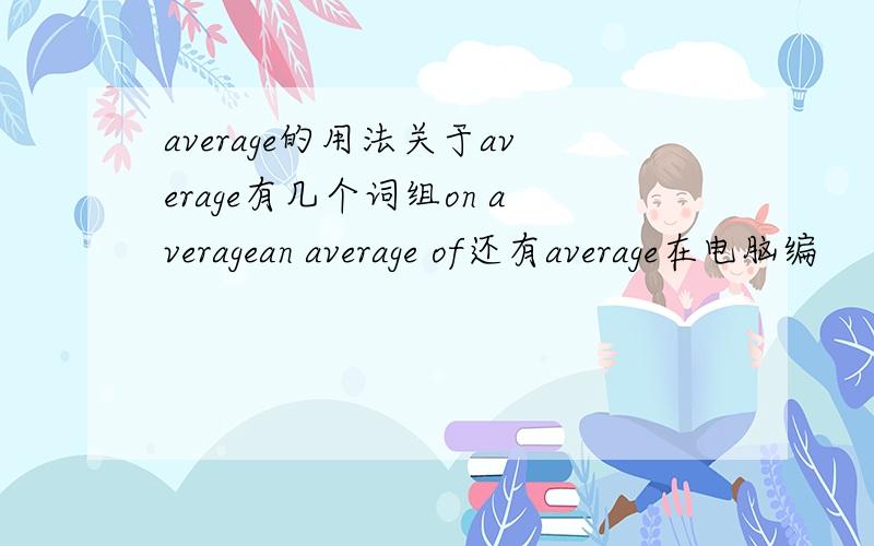average的用法关于average有几个词组on averagean average of还有average在电脑编