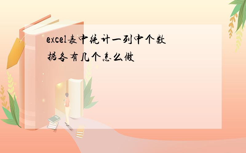 excel表中统计一列中个数据各有几个怎么做