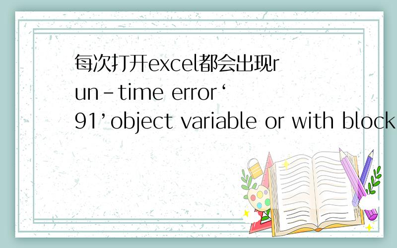 每次打开excel都会出现run-time error‘91’object variable or with block