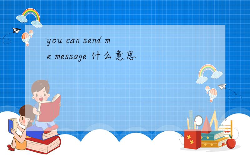 you can send me message 什么意思