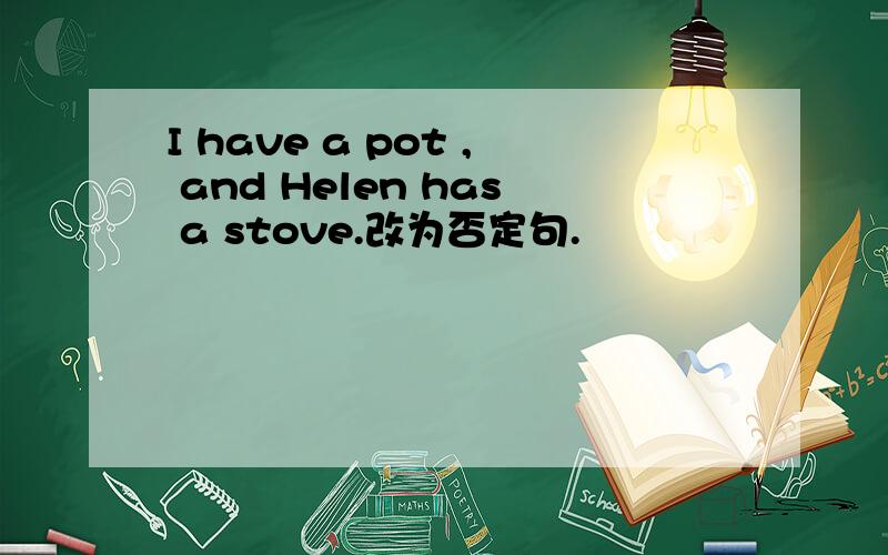I have a pot , and Helen has a stove.改为否定句.
