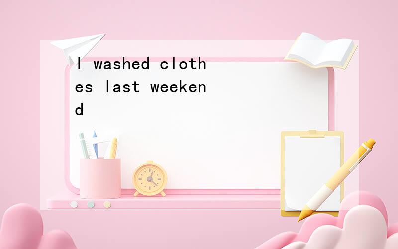 I washed clothes last weekend