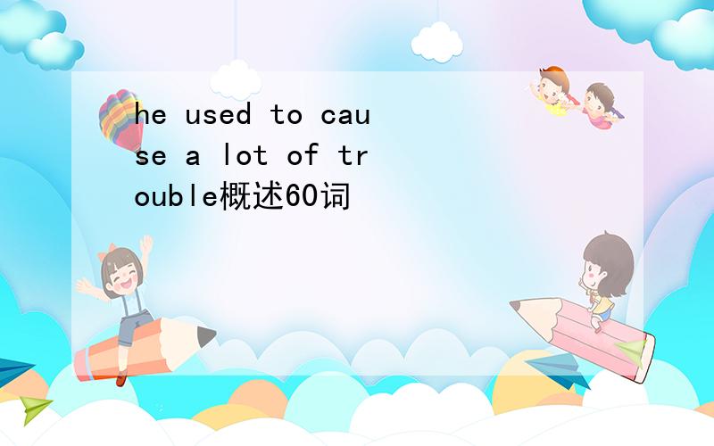 he used to cause a lot of trouble概述60词