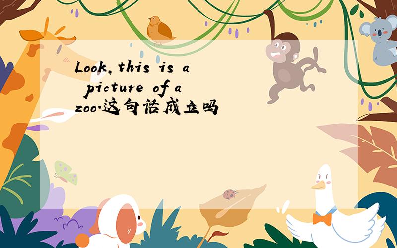 Look,this is a picture of a zoo.这句话成立吗
