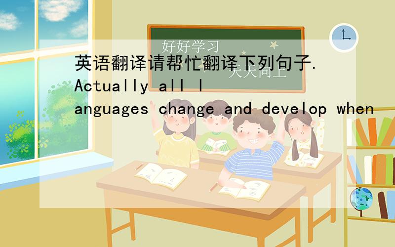 英语翻译请帮忙翻译下列句子.Actually all languages change and develop when