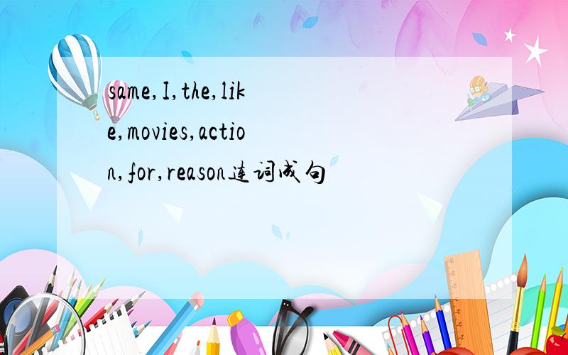 same,I,the,like,movies,action,for,reason连词成句