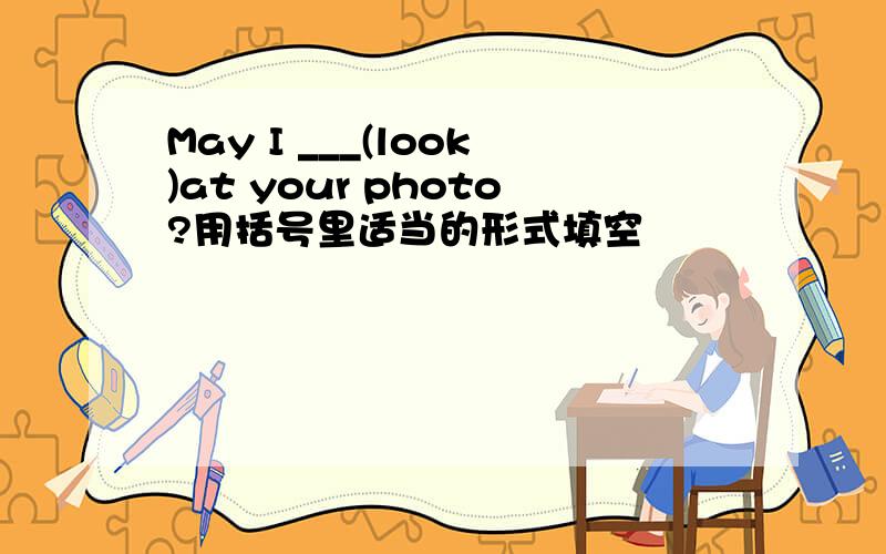May I ___(look)at your photo?用括号里适当的形式填空