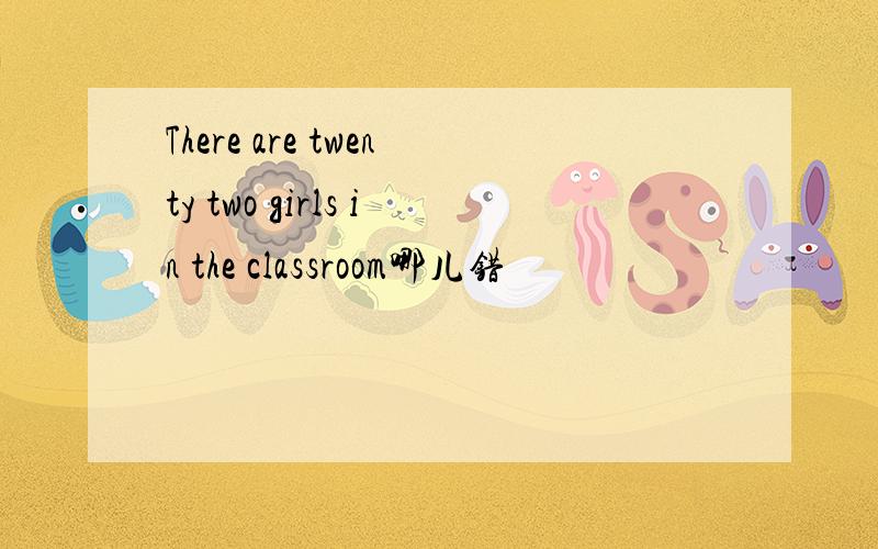 There are twenty two girls in the classroom哪儿错