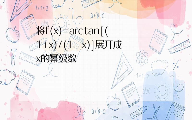 将f(x)=arctan[(1+x)/(1-x)]展开成x的幂级数