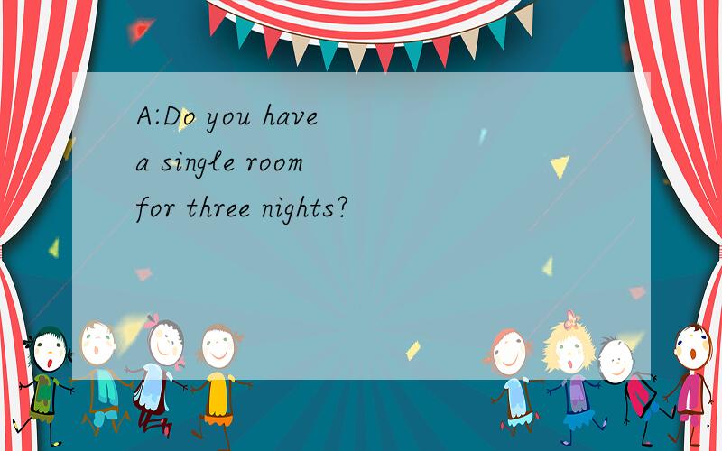 A:Do you have a single room for three nights?