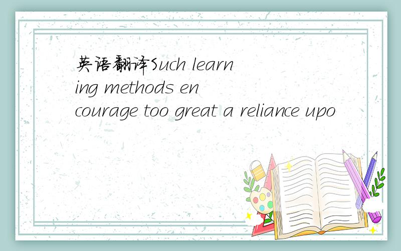 英语翻译Such learning methods encourage too great a reliance upo