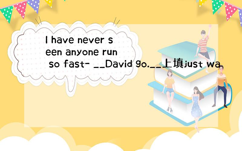 I have never seen anyone run so fast- __David go.__上填just wa