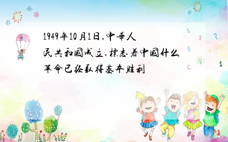 1949年10月1日,中华人民共和国成立,标志着中国什么革命已经取得基本胜利