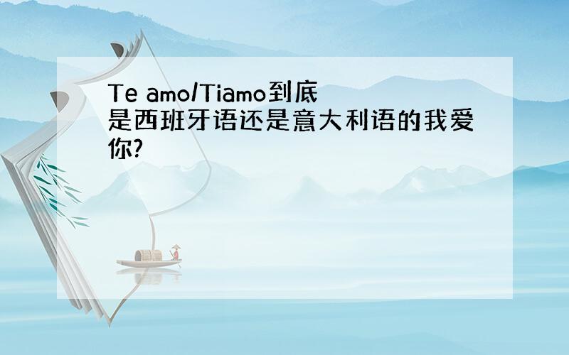 Te amo/Tiamo到底是西班牙语还是意大利语的我爱你?
