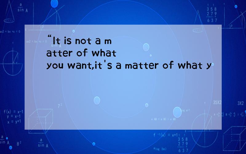 “It is not a matter of what you want,it's a matter of what y