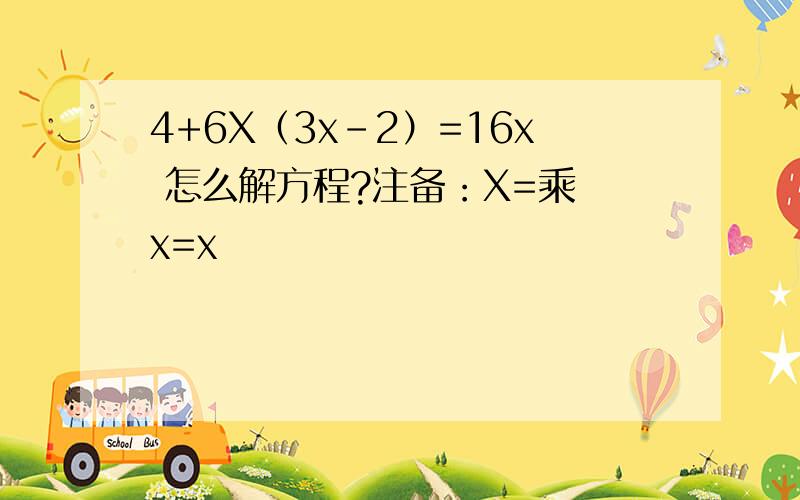 4+6X（3x-2）=16x 怎么解方程?注备：X=乘 x=x