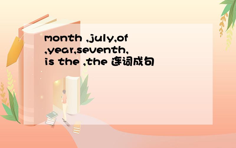 month ,july,of,year,seventh,is the ,the 连词成句